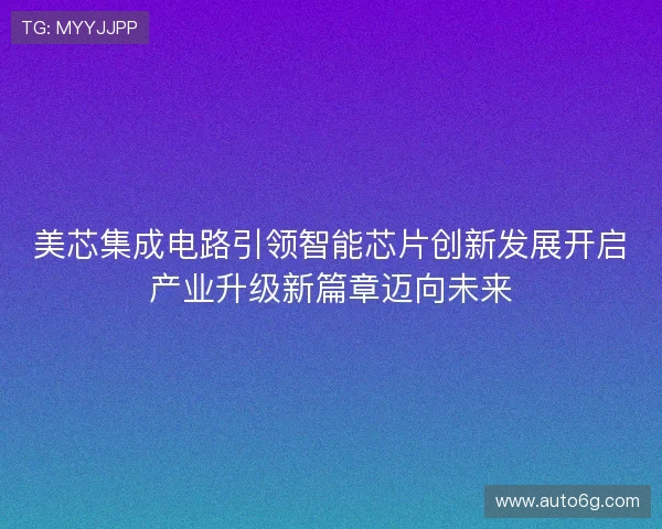 美芯集成电路引领智能芯片创新发展开启产业升级新篇章迈向未来
